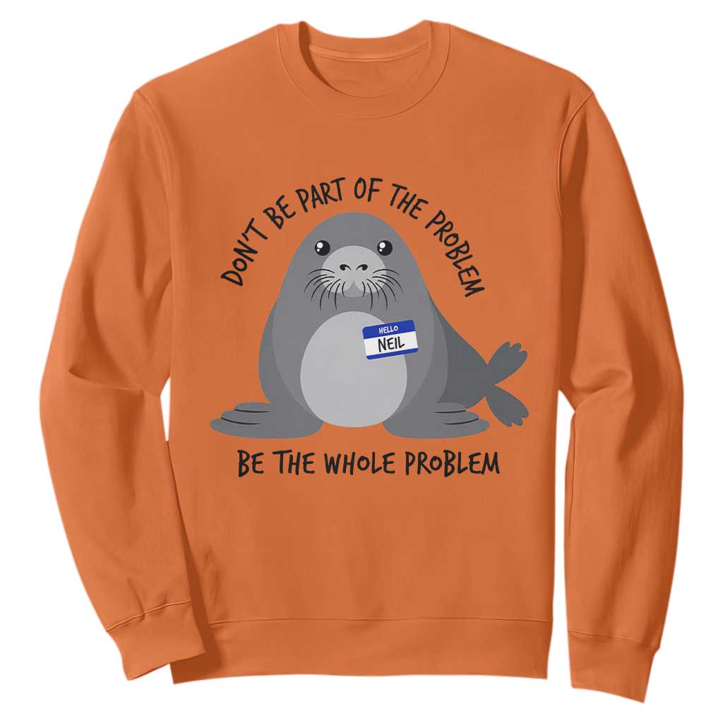 Funny Be The Whole Problem Neil the Seal Meme Sweatshirt Cute Sarcastic Elephant Seal with Name Tag