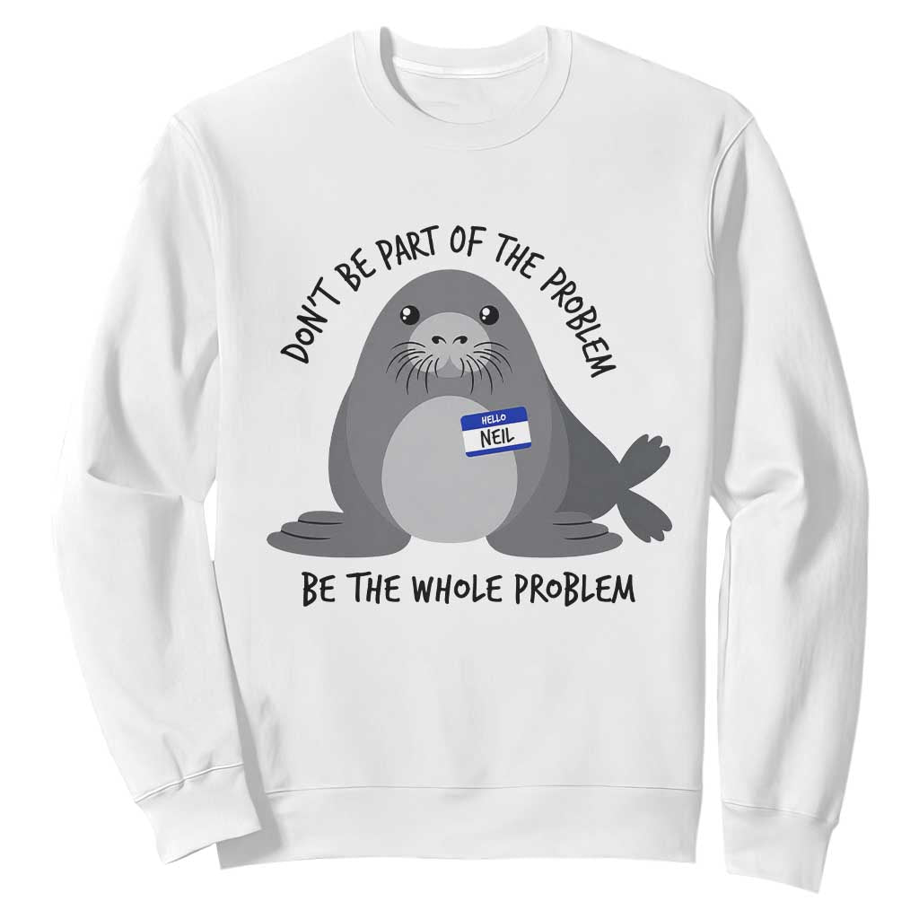 Funny Be The Whole Problem Neil the Seal Meme Sweatshirt Cute Sarcastic Elephant Seal with Name Tag