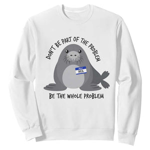 Funny Be The Whole Problem Neil the Seal Meme Sweatshirt Cute Sarcastic Elephant Seal with Name Tag