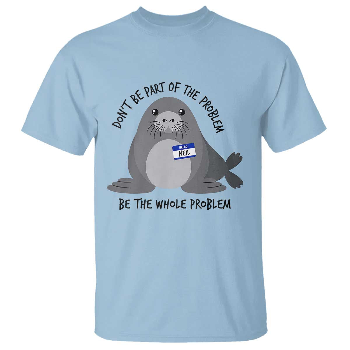 Funny Be The Whole Problem Neil the Seal Meme T Shirt Cute Sarcastic Elephant Seal with Name Tag