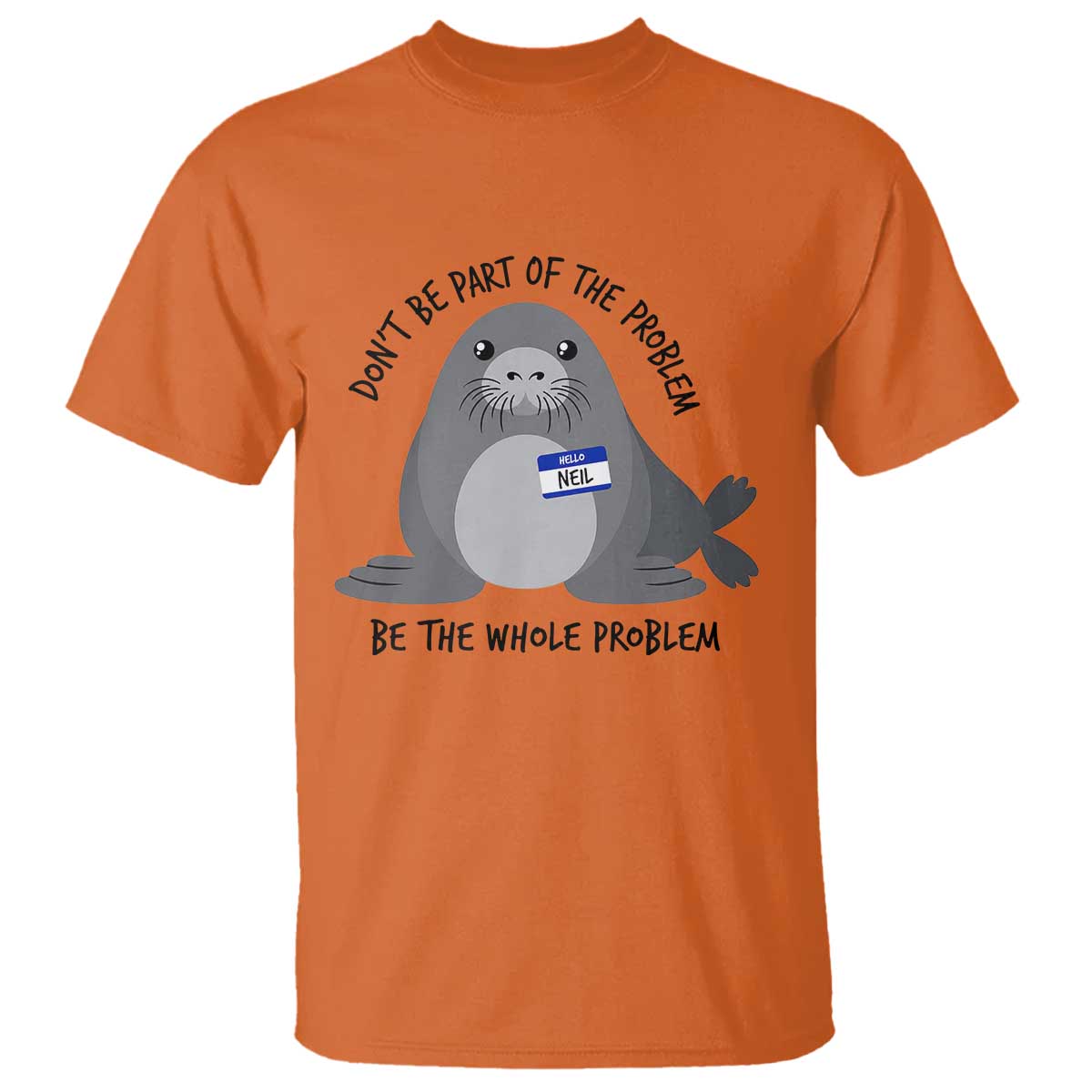 Funny Be The Whole Problem Neil the Seal Meme T Shirt Cute Sarcastic Elephant Seal with Name Tag