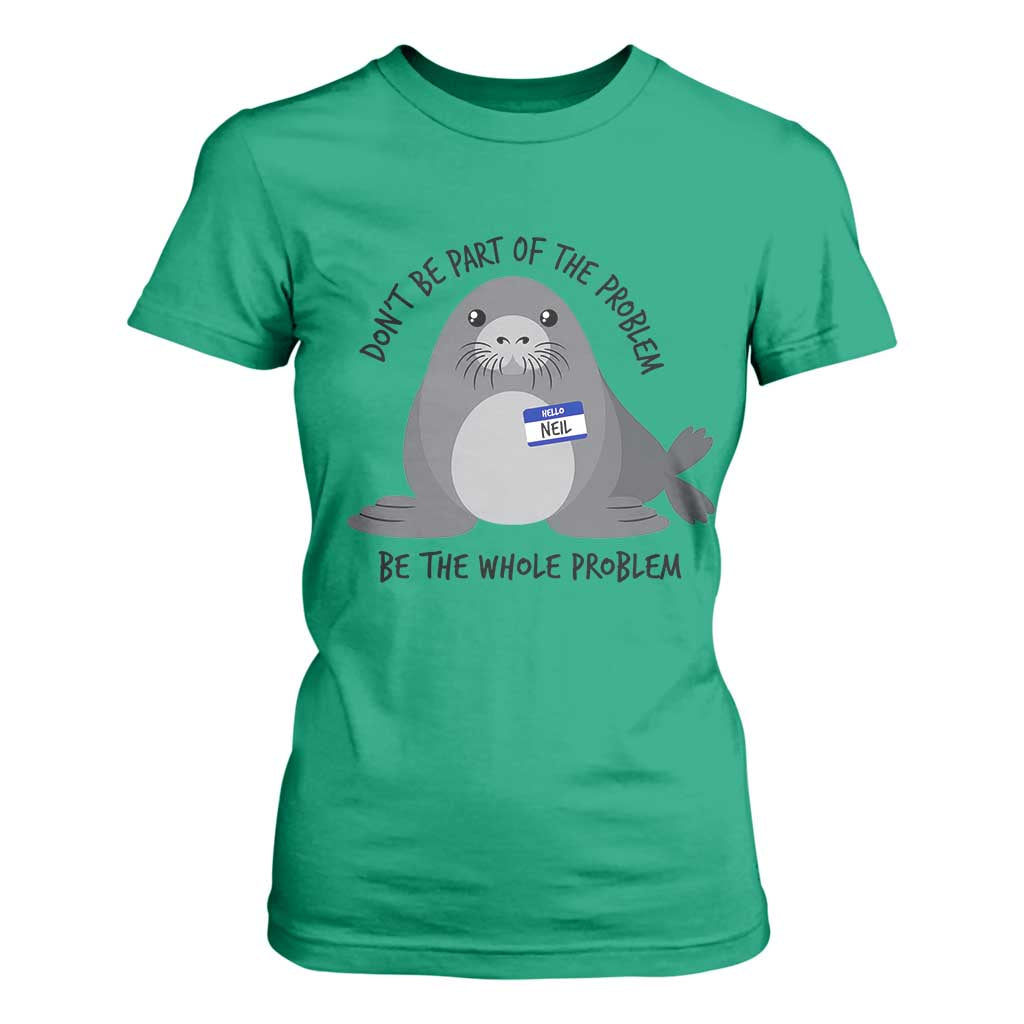 Funny Be The Whole Problem Neil the Seal Meme T Shirt For Women Cute Sarcastic Elephant Seal with Name Tag
