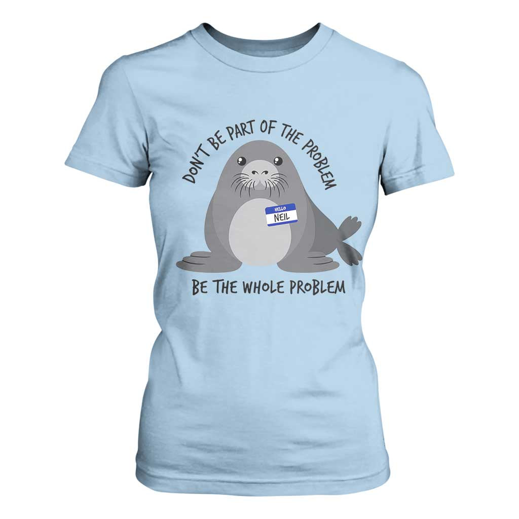 Funny Be The Whole Problem Neil the Seal Meme T Shirt For Women Cute Sarcastic Elephant Seal with Name Tag