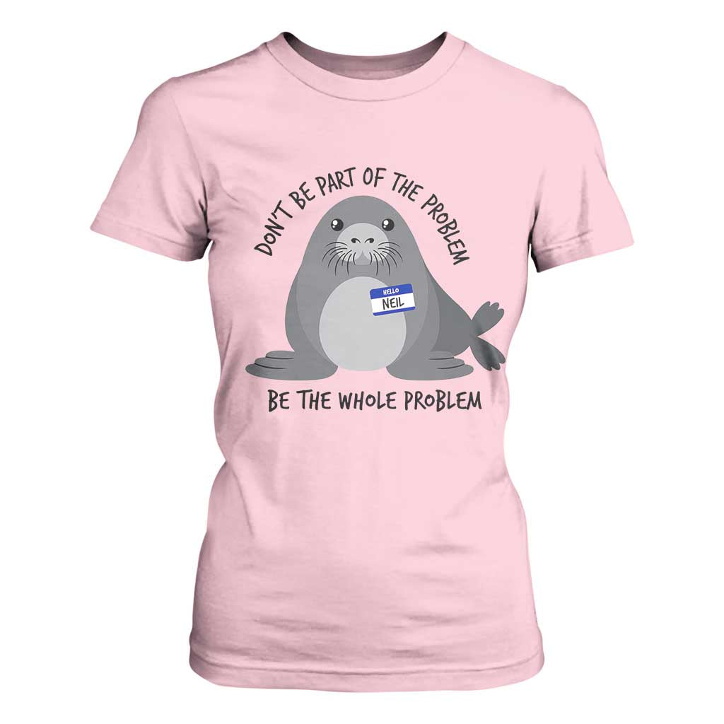 Funny Be The Whole Problem Neil the Seal Meme T Shirt For Women Cute Sarcastic Elephant Seal with Name Tag