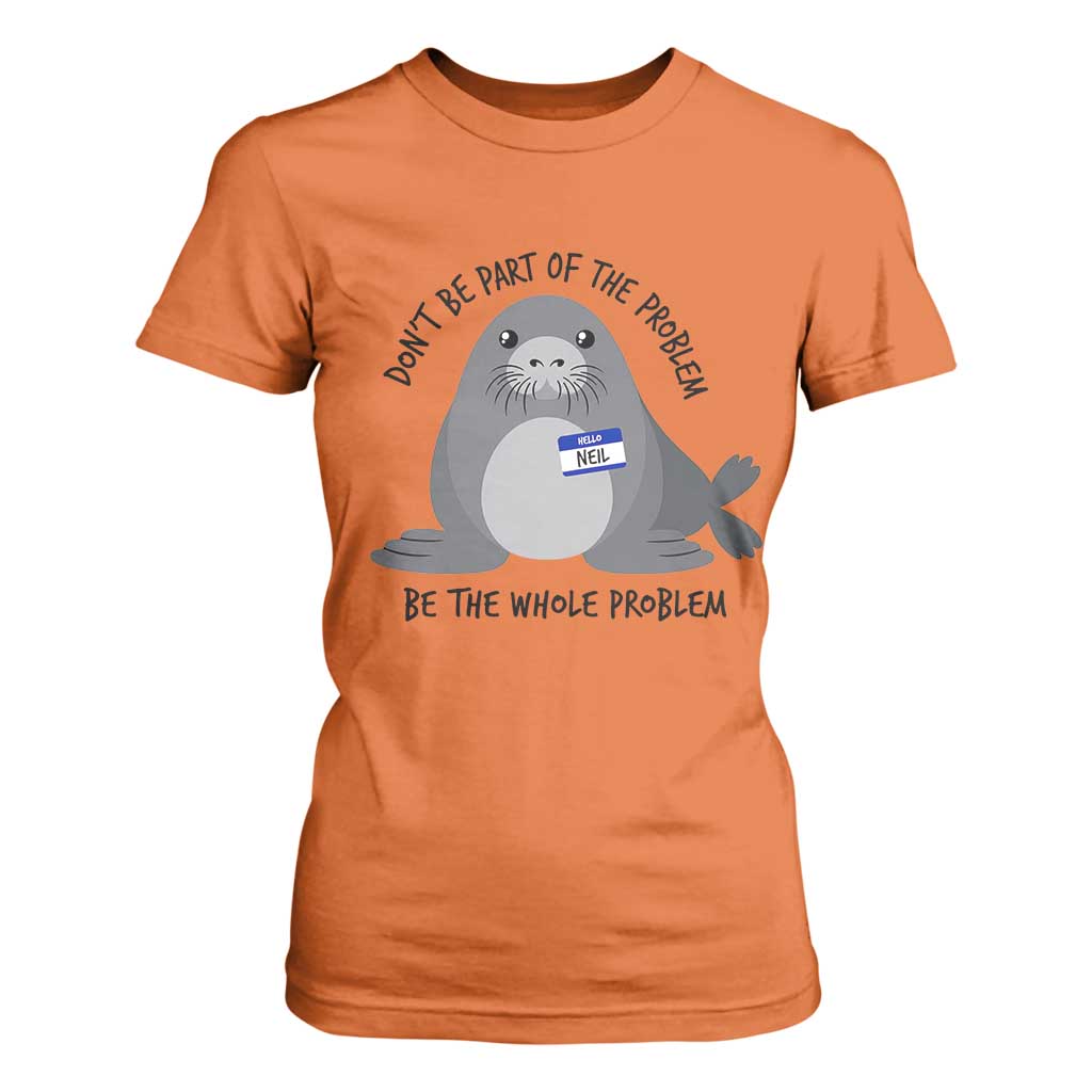 Funny Be The Whole Problem Neil the Seal Meme T Shirt For Women Cute Sarcastic Elephant Seal with Name Tag