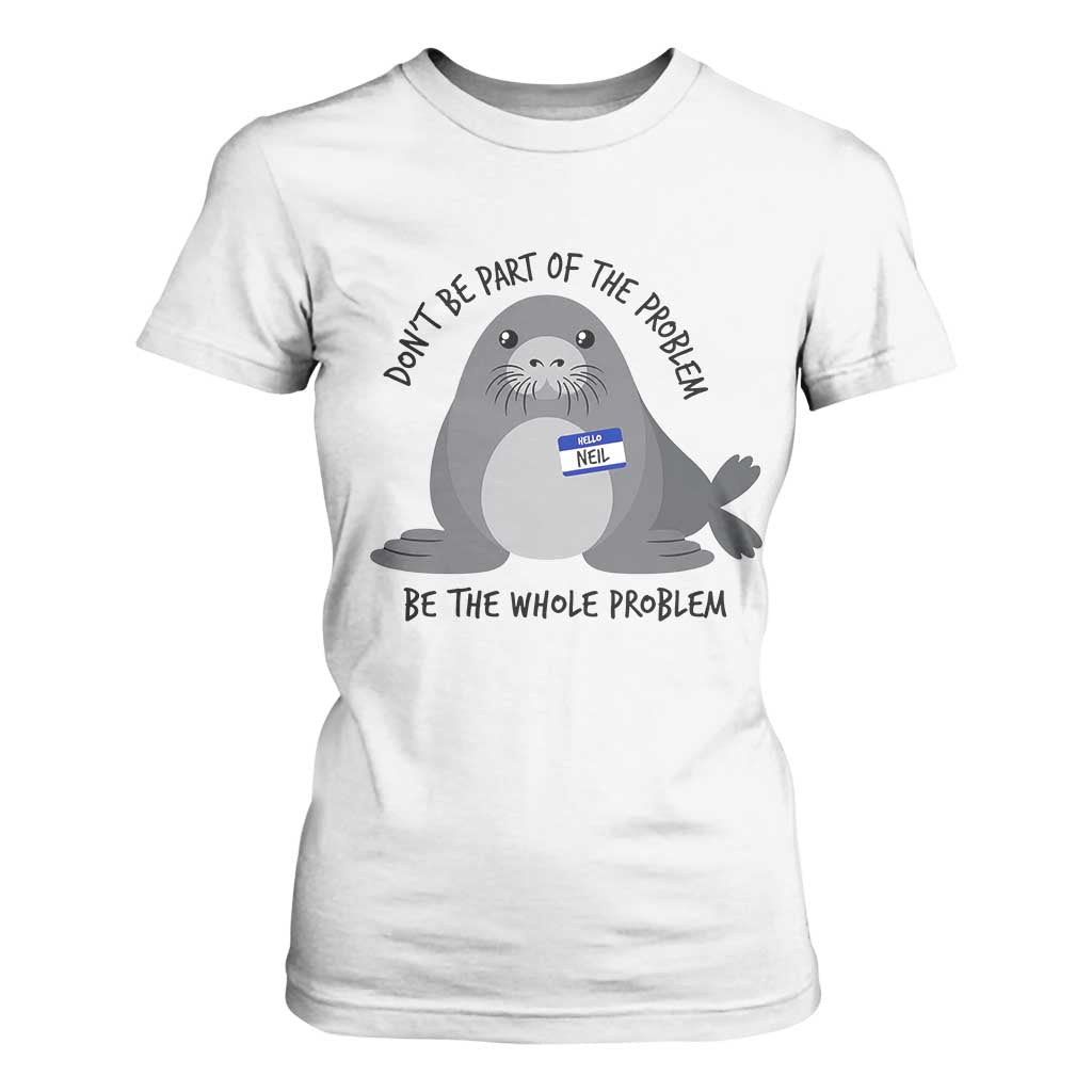 Funny Be The Whole Problem Neil the Seal Meme T Shirt For Women Cute Sarcastic Elephant Seal with Name Tag