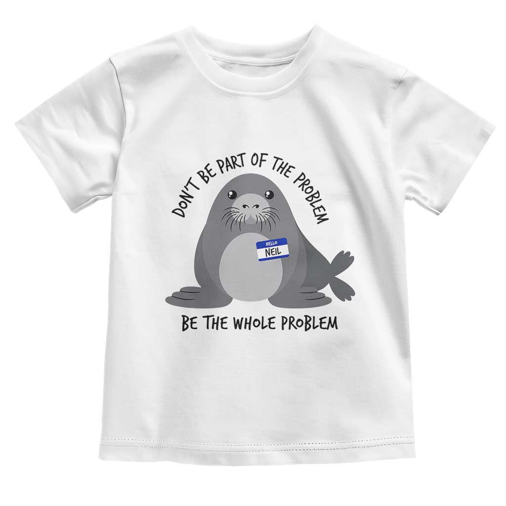 Funny Be The Whole Problem Neil the Seal Meme Toddler T Shirt Cute Sarcastic Elephant Seal with Name Tag TS02 White Print Your Wear