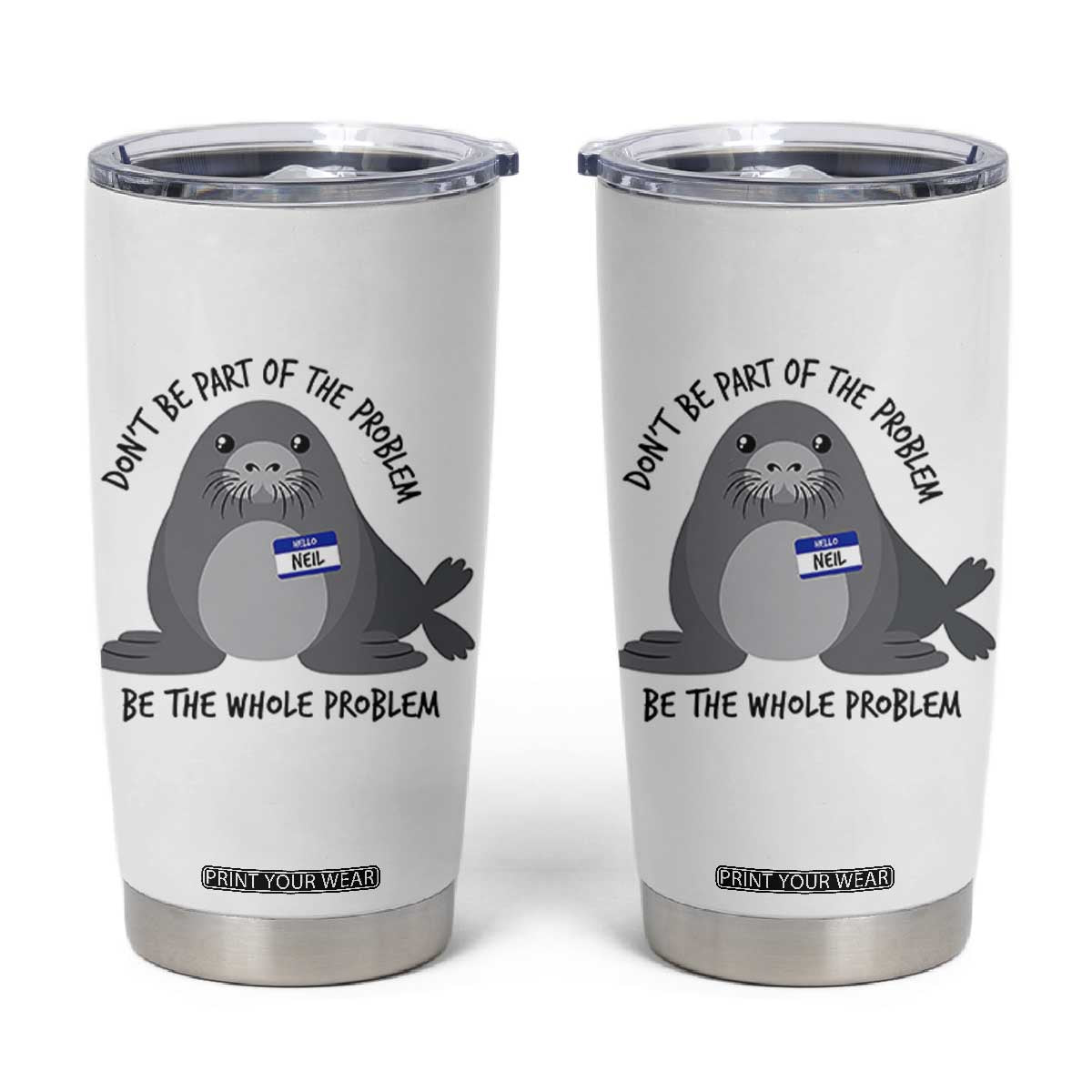 Funny Be The Whole Problem Neil the Seal Meme Tumbler Cup Cute Sarcastic Elephant Seal with Name Tag TS02 White Print Your Wear