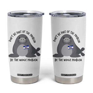 Funny Be The Whole Problem Neil the Seal Meme Tumbler Cup Cute Sarcastic Elephant Seal with Name Tag TS02 White Print Your Wear