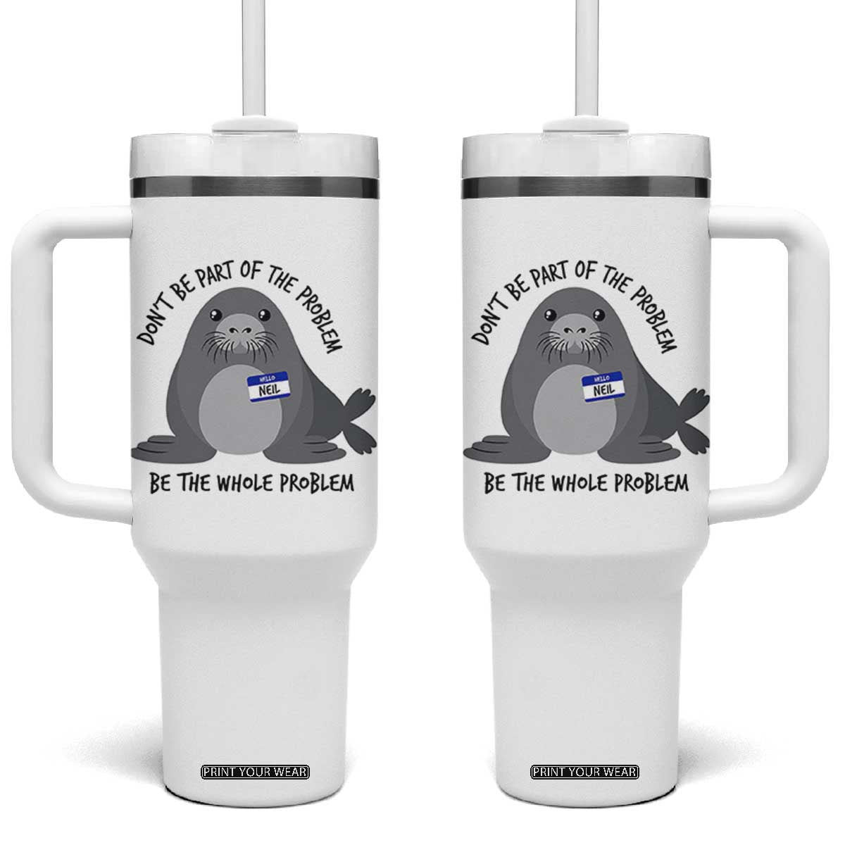Funny Be The Whole Problem Neil the Seal Meme Tumbler With Handle Cute Sarcastic Elephant Seal with Name Tag TS02 One Size: 40 oz White Print Your Wear