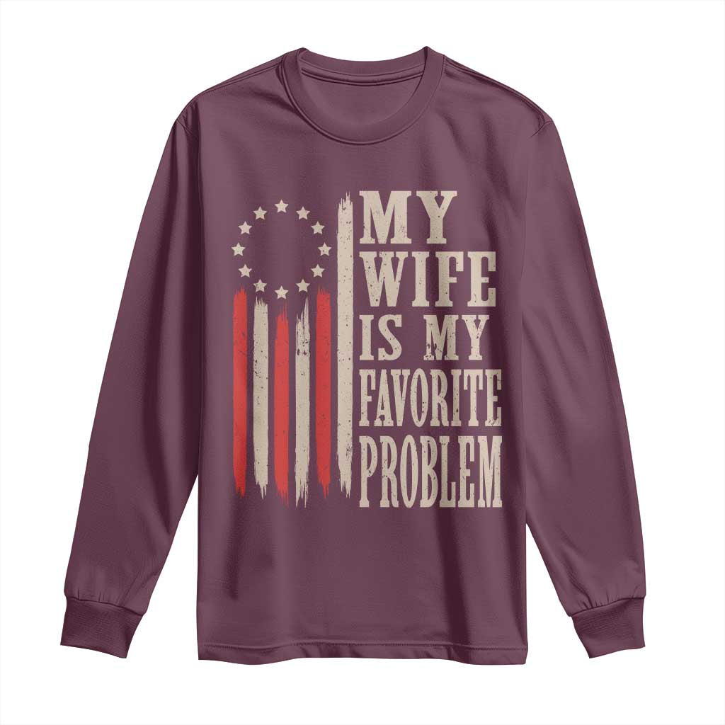 My Wife Is My Favorite Problem Betsy Ross Flag Long Sleeve Shirt Funny Patriotic Husband Marriage Humor TS02 Maroon Print Your Wear