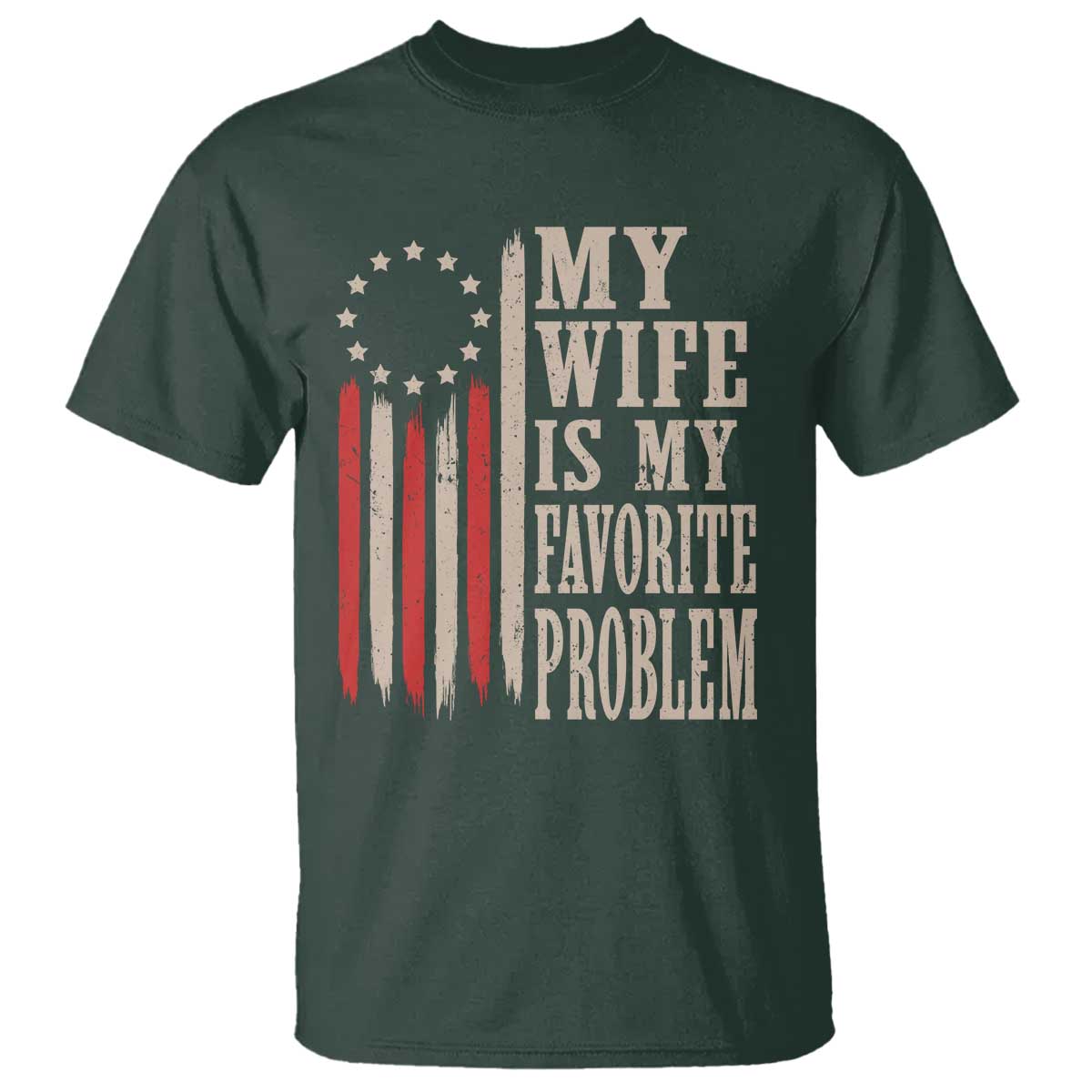 My Wife Is My Favorite Problem Betsy Ross Flag T Shirt Funny Patriotic Husband Marriage Humor TS02 Dark Forest Green Print Your Wear