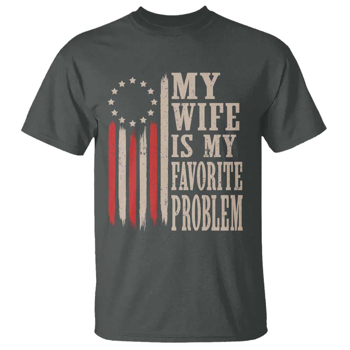 My Wife Is My Favorite Problem Betsy Ross Flag T Shirt Funny Patriotic Husband Marriage Humor TS02 Dark Heather Print Your Wear