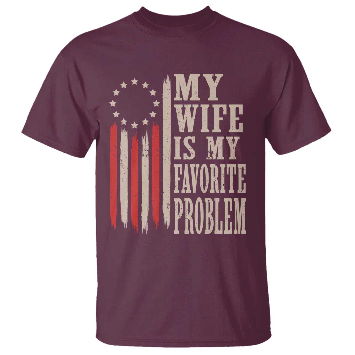 My Wife Is My Favorite Problem Betsy Ross Flag T Shirt Funny Patriotic Husband Marriage Humor TS02 Maroon Print Your Wear