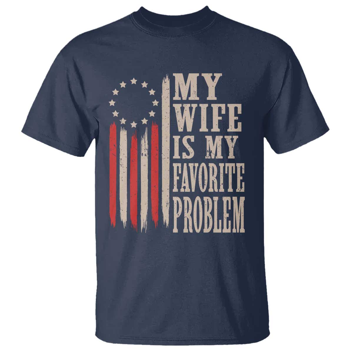 My Wife Is My Favorite Problem Betsy Ross Flag T Shirt Funny Patriotic Husband Marriage Humor TS02 Navy Print Your Wear