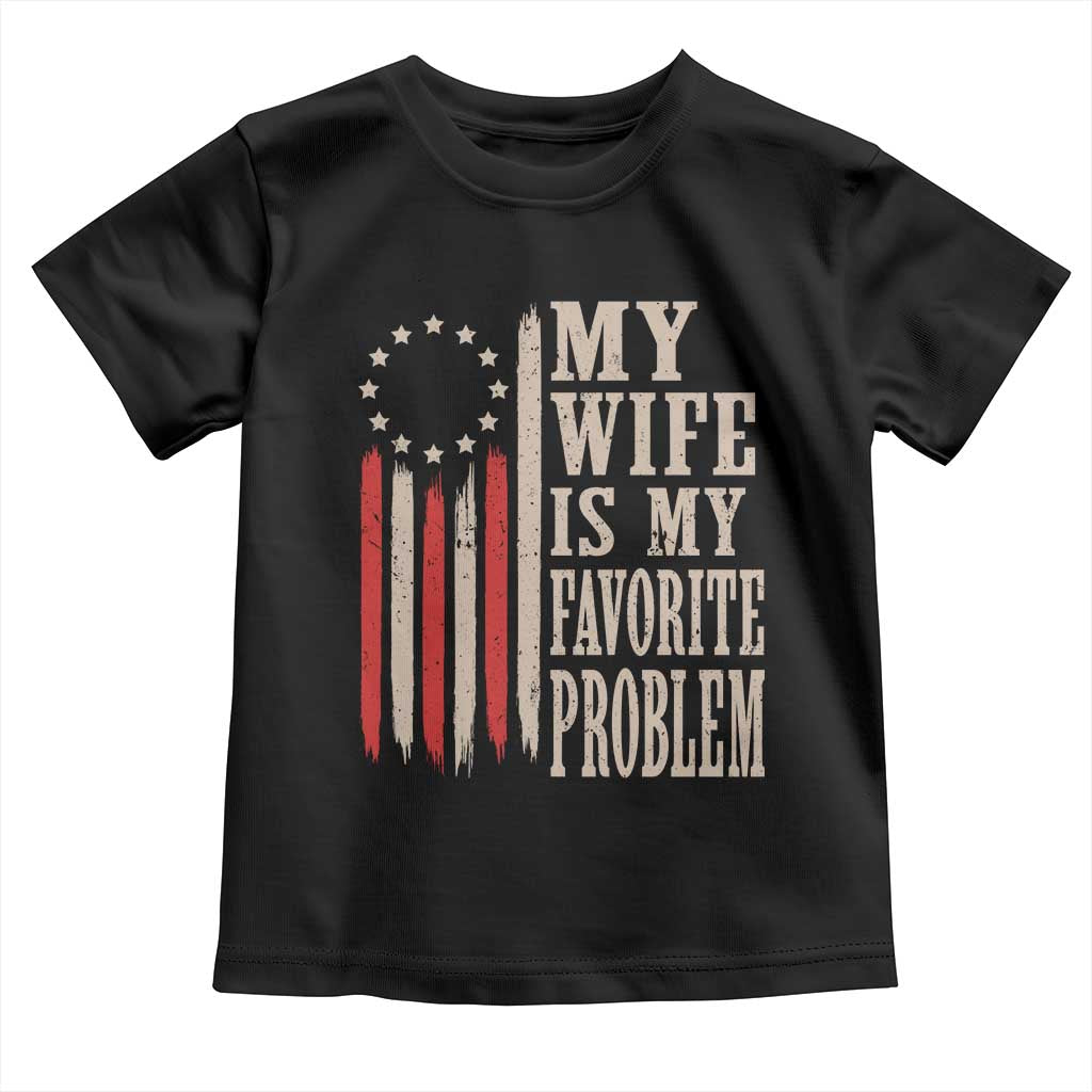 My Wife Is My Favorite Problem Betsy Ross Flag Toddler T Shirt Funny Patriotic Husband Marriage Humor TS02 Black Print Your Wear