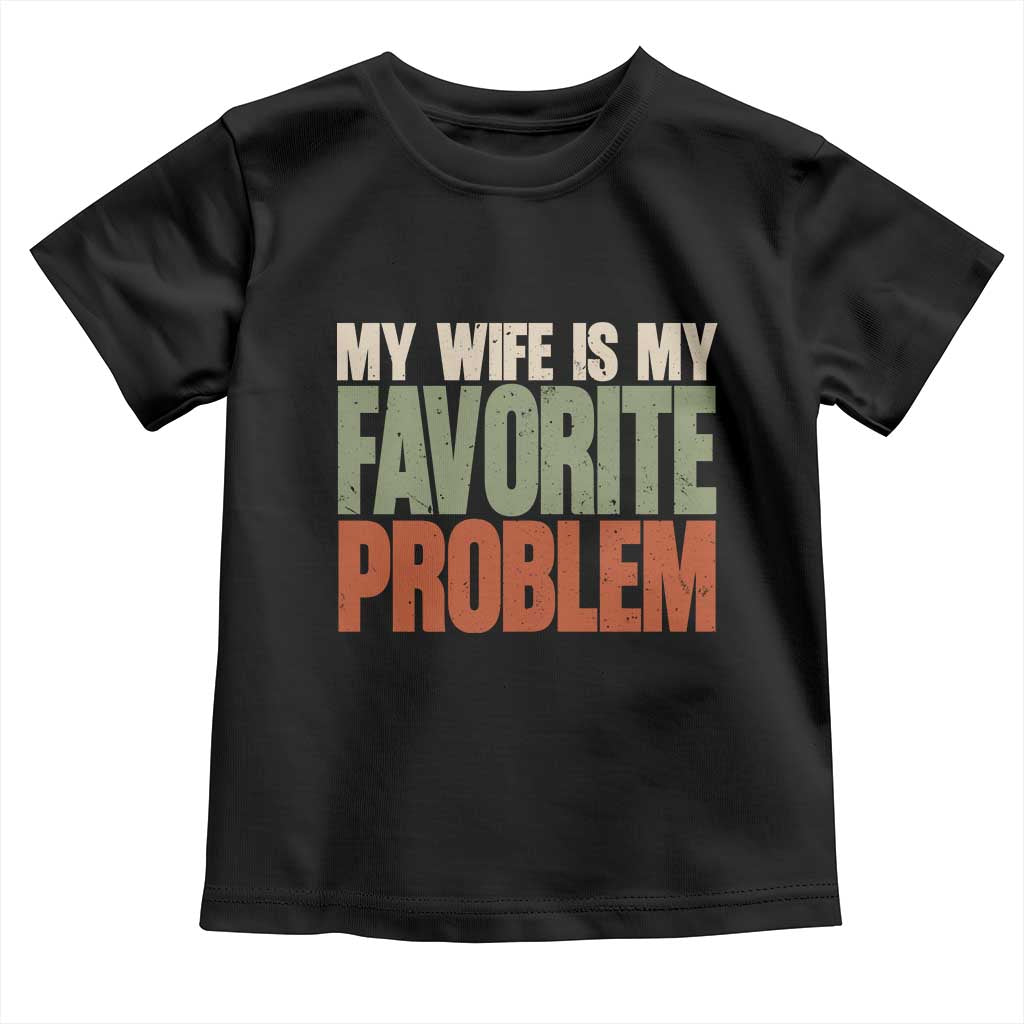My Wife Is My Favorite Problem Vintage Typogaphy Toddler T Shirt Sarcastic Husband Marriage Humor TS02 Black Print Your Wear