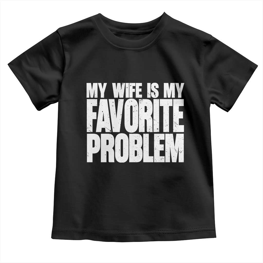My Wife Is My Favorite Problem Minimalist Typography Toddler T Shirt Sarcastic Husband Marriage Humor TS02 Black Print Your Wear