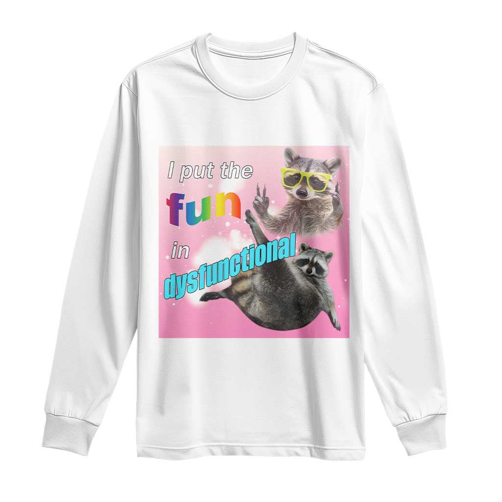 Funny Raccoon Meme Long Sleeve Shirt I Put The Fun In Dysfunctional TS02 White Print Your Wear