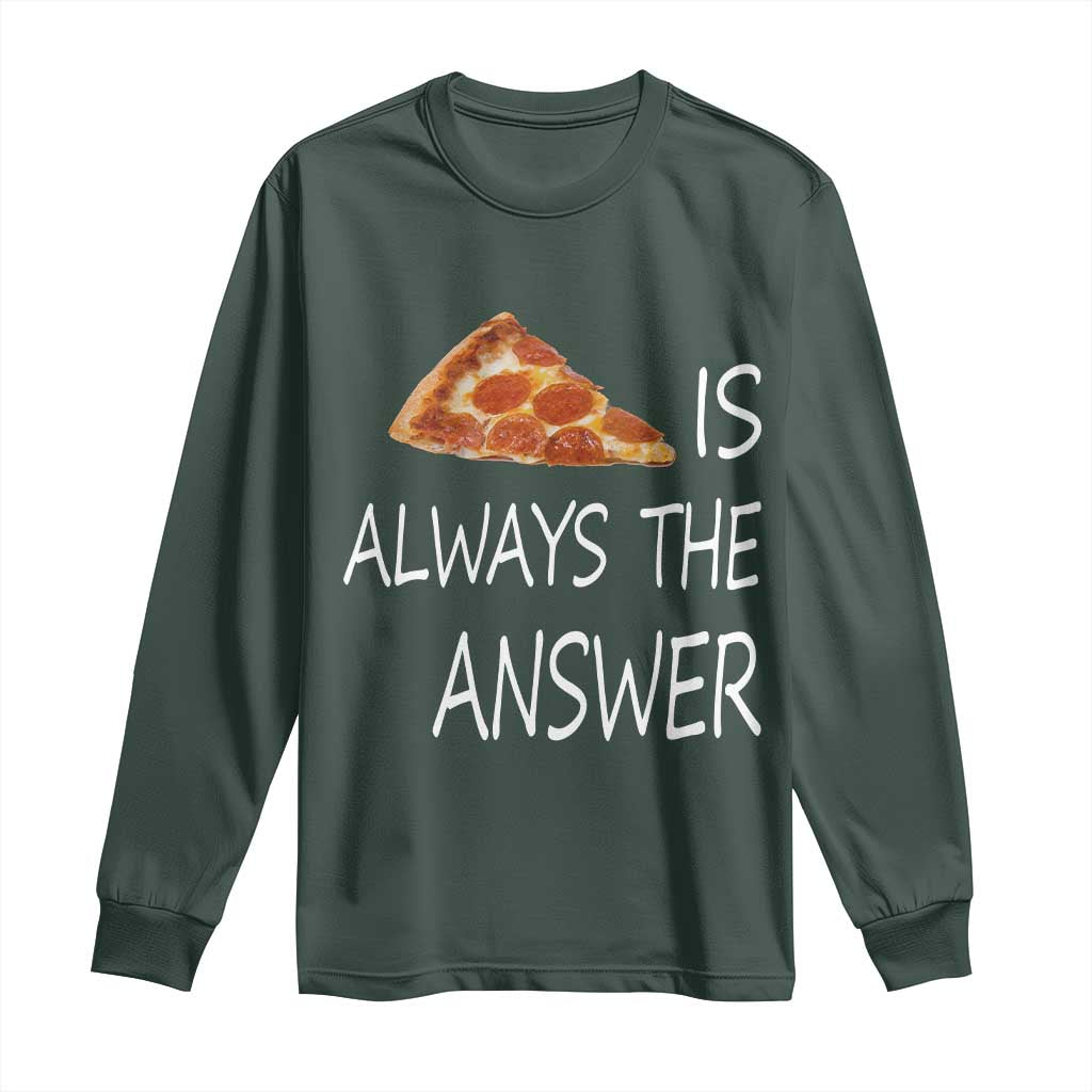 Funny Pizza Lover Long Sleeve Shirt Pizza is Always the Answer Fast Food Addicted TS02 Dark Forest Green Print Your Wear