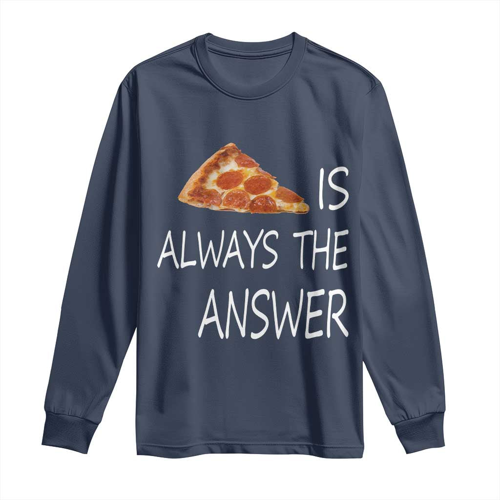 Funny Pizza Lover Long Sleeve Shirt Pizza is Always the Answer Fast Food Addicted TS02 Navy Print Your Wear