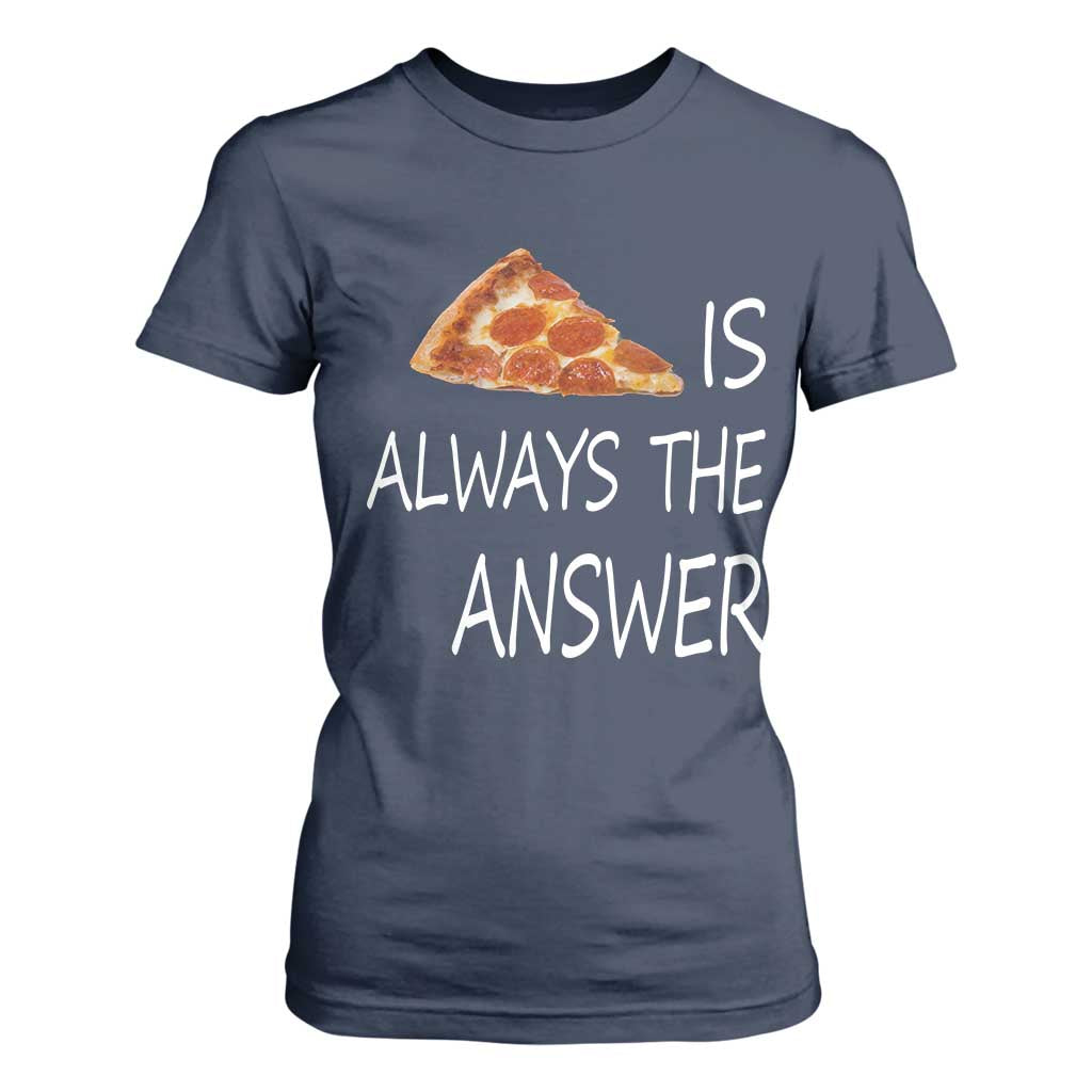 Funny Pizza Lover T Shirt For Women Pizza is Always the Answer Fast Food Addicted TS02 Navy Print Your Wear