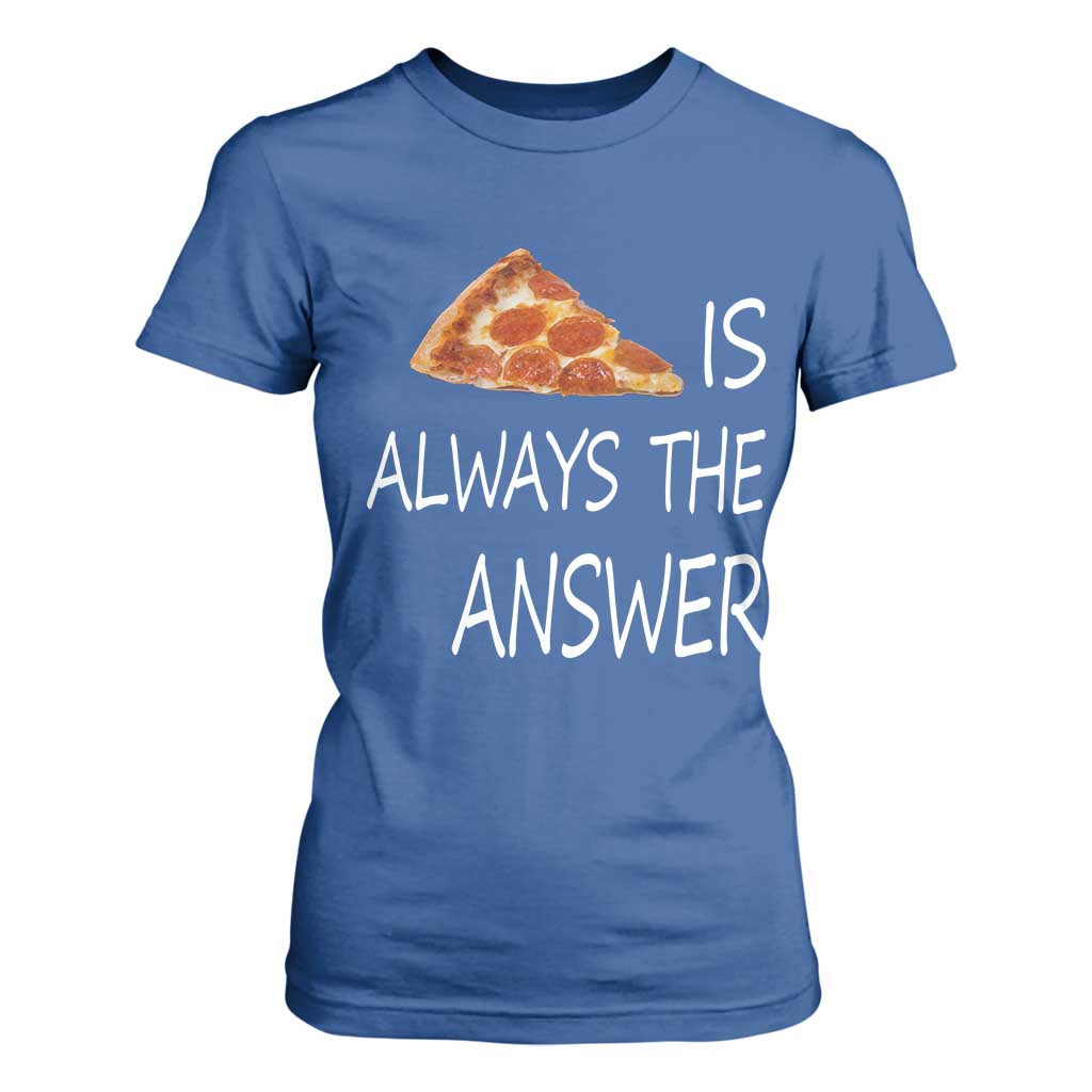 Funny Pizza Lover T Shirt For Women Pizza is Always the Answer Fast Food Addicted TS02 Royal Blue Print Your Wear