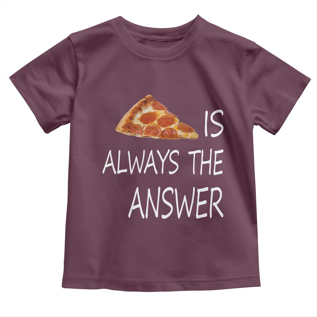 Funny Pizza Lover Toddler T Shirt Pizza is Always the Answer Fast Food Addicted TS02 Maroon Print Your Wear