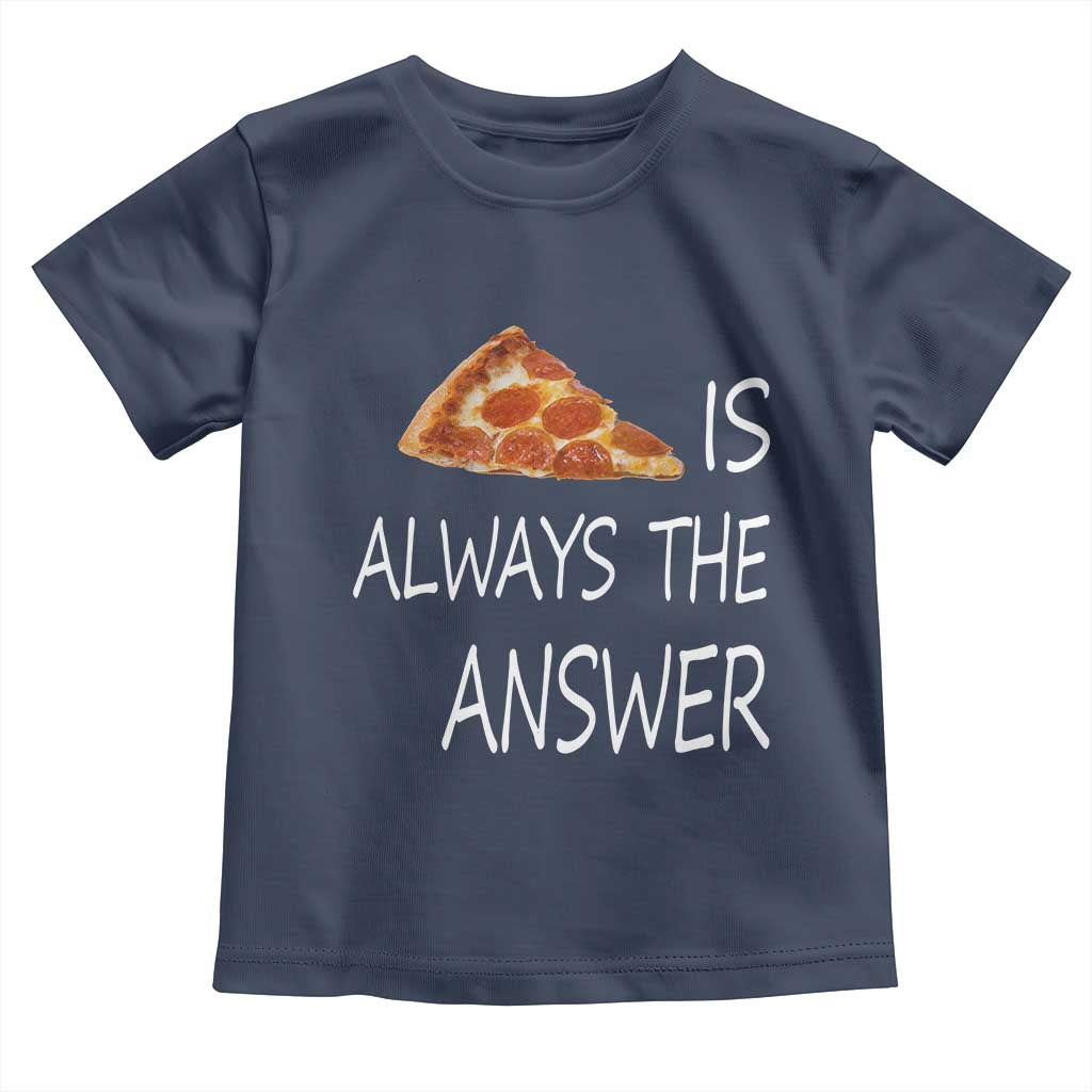 Funny Pizza Lover Toddler T Shirt Pizza is Always the Answer Fast Food Addicted TS02 Navy Print Your Wear