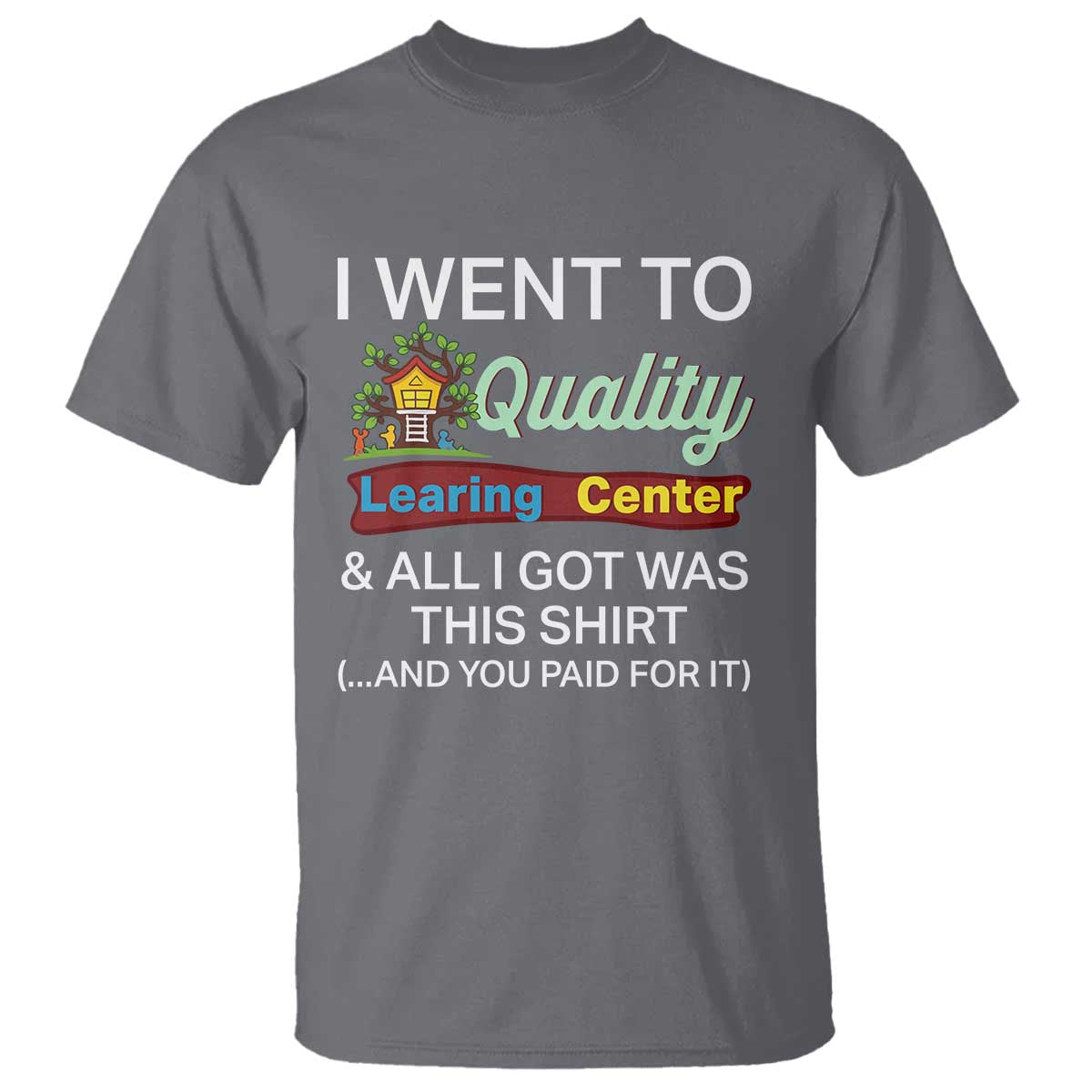 I Went to Quality Learing Center Meme T Shirt Funny Sarcastic Viral Education Fail TS02 Charcoal Print Your Wear