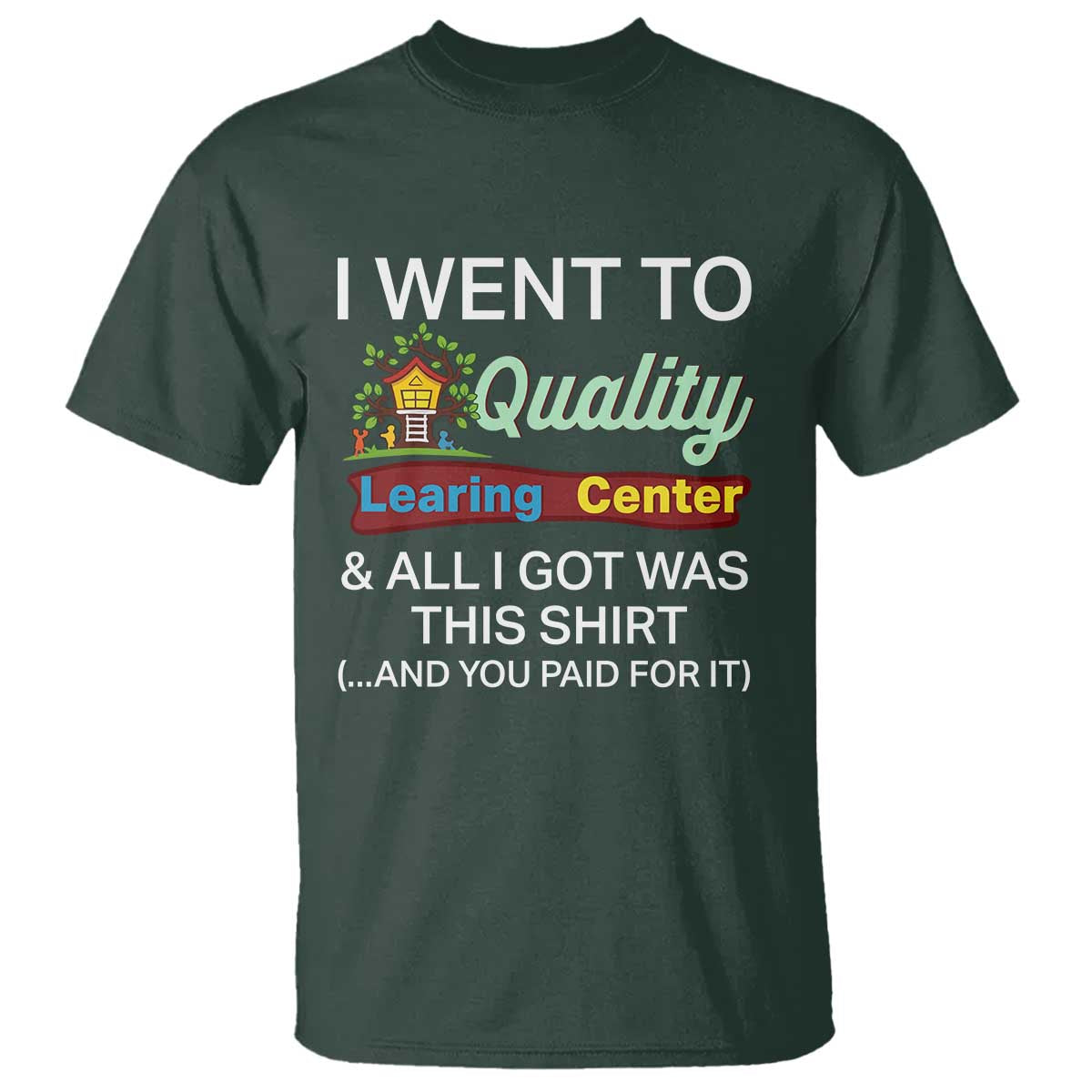 I Went to Quality Learing Center Meme T Shirt Funny Sarcastic Viral Education Fail TS02 Dark Forest Green Print Your Wear