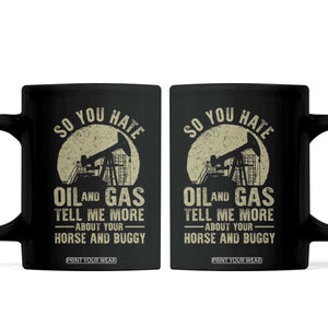 So You Hate Oil and Gas Satirical Political Coffee Mug Tell Me About Your Horse and Buggy Energy Commentary TS02 Black Print Your Wear