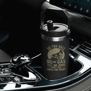 So You Hate Oil and Gas Satirical Political Flip Straw Tumbler Tell Me About Your Horse and Buggy Energy Commentary TS02 Print Your Wear