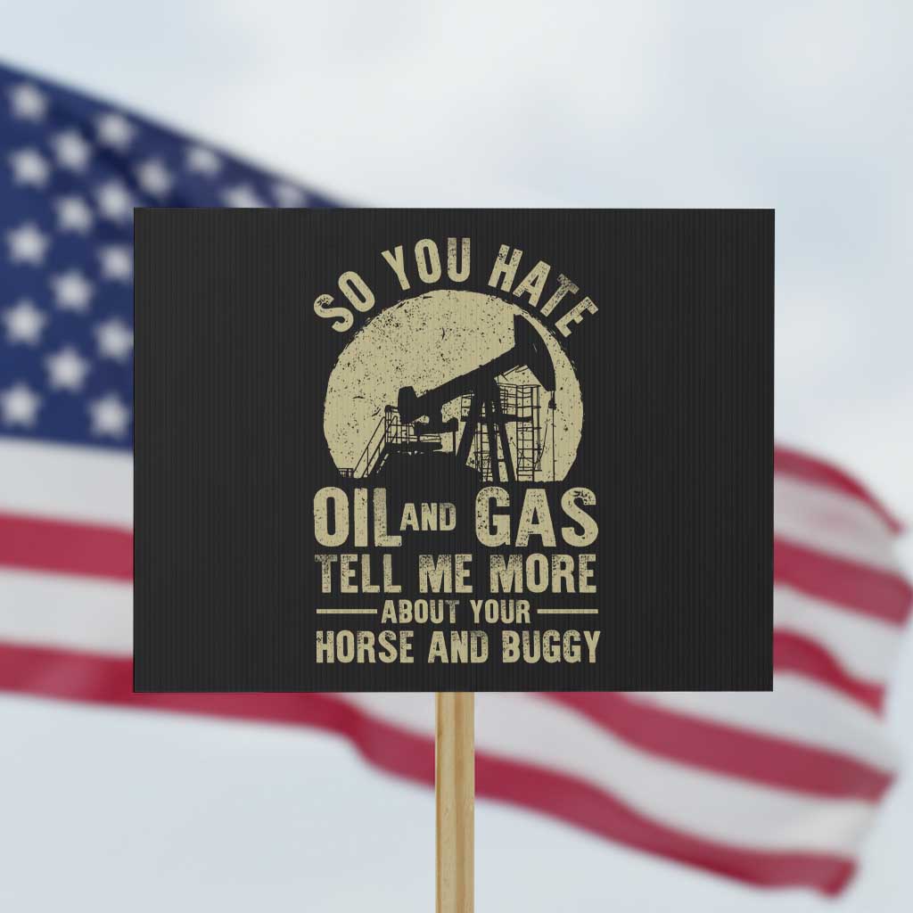 So You Hate Oil and Gas Satirical Political Protest Sign Tell Me About Your Horse and Buggy Energy Commentary TS02 Horizontal 18