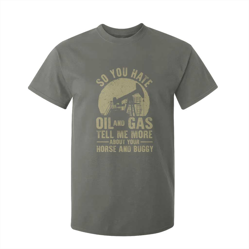So You Hate Oil and Gas Satirical Political T Shirt For Kid Tell Me About Your Horse and Buggy Energy Commentary TS02 Military Green Print Your Wear