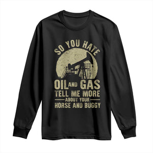 So You Hate Oil and Gas Satirical Political Long Sleeve Shirt Tell Me About Your Horse and Buggy Energy Commentary TS02 Black Print Your Wear