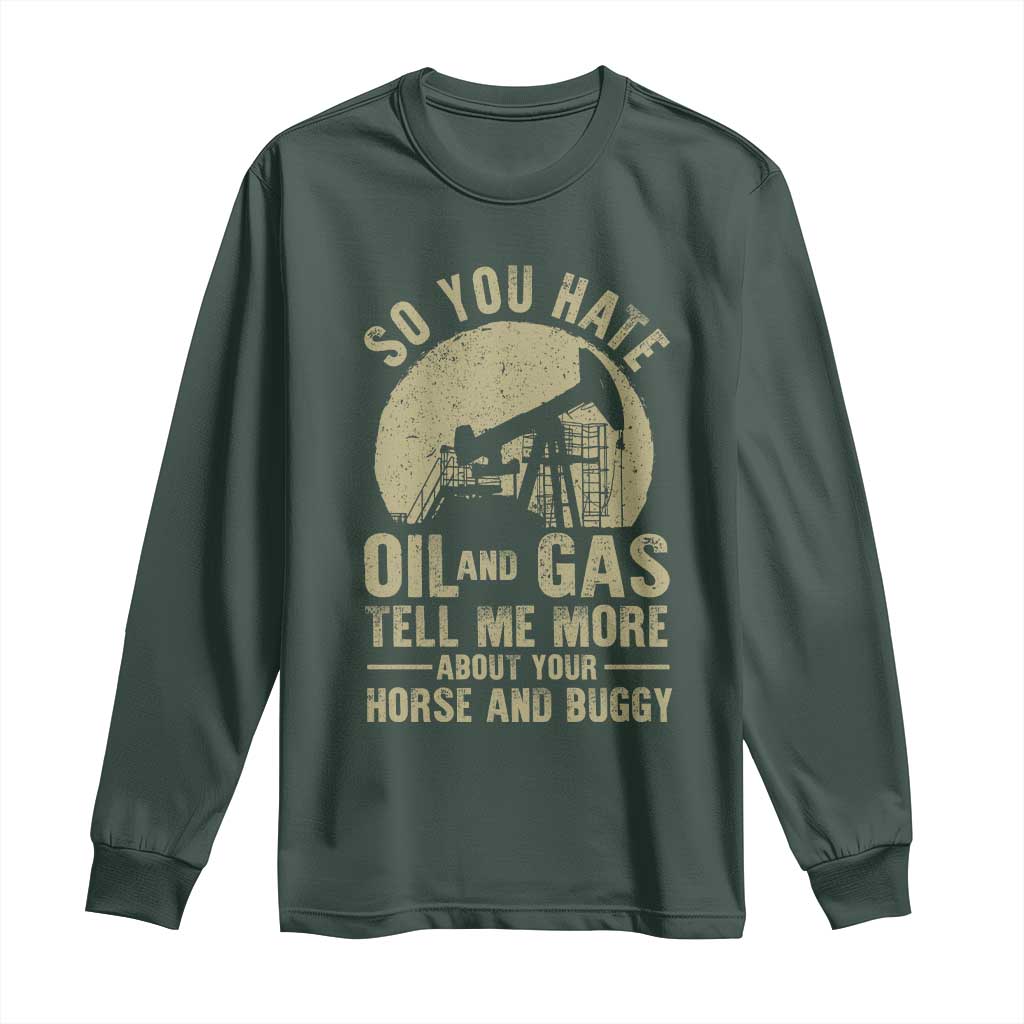 So You Hate Oil and Gas Satirical Political Long Sleeve Shirt Tell Me About Your Horse and Buggy Energy Commentary TS02 Dark Forest Green Print Your Wear