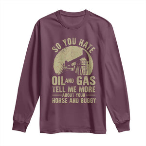 So You Hate Oil and Gas Satirical Political Long Sleeve Shirt Tell Me About Your Horse and Buggy Energy Commentary TS02 Maroon Print Your Wear