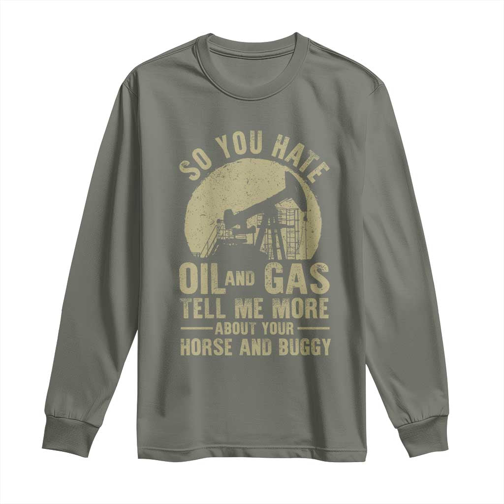 So You Hate Oil and Gas Satirical Political Long Sleeve Shirt Tell Me About Your Horse and Buggy Energy Commentary TS02 Military Green Print Your Wear