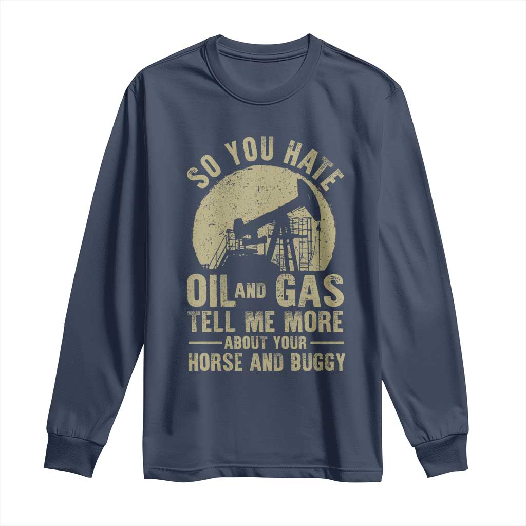 So You Hate Oil and Gas Satirical Political Long Sleeve Shirt Tell Me About Your Horse and Buggy Energy Commentary TS02 Navy Print Your Wear