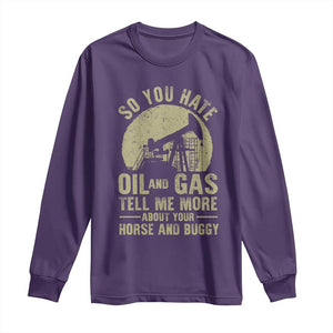 So You Hate Oil and Gas Satirical Political Long Sleeve Shirt Tell Me About Your Horse and Buggy Energy Commentary TS02 Purple Print Your Wear
