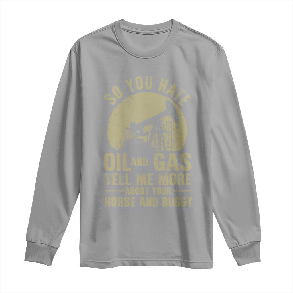 So You Hate Oil and Gas Satirical Political Long Sleeve Shirt Tell Me About Your Horse and Buggy Energy Commentary TS02 Sport Gray Print Your Wear