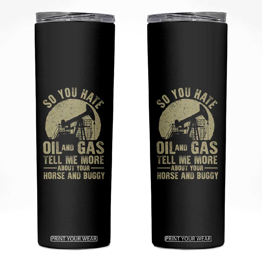 So You Hate Oil and Gas Satirical Political Skinny Tumbler Tell Me About Your Horse and Buggy Energy Commentary TS02 Black Print Your Wear