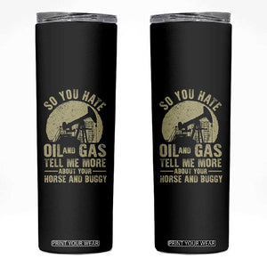 So You Hate Oil and Gas Satirical Political Skinny Tumbler Tell Me About Your Horse and Buggy Energy Commentary TS02 Black Print Your Wear