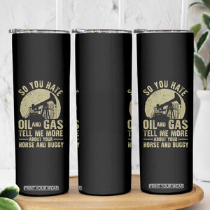So You Hate Oil and Gas Satirical Political Skinny Tumbler Tell Me About Your Horse and Buggy Energy Commentary TS02 Print Your Wear