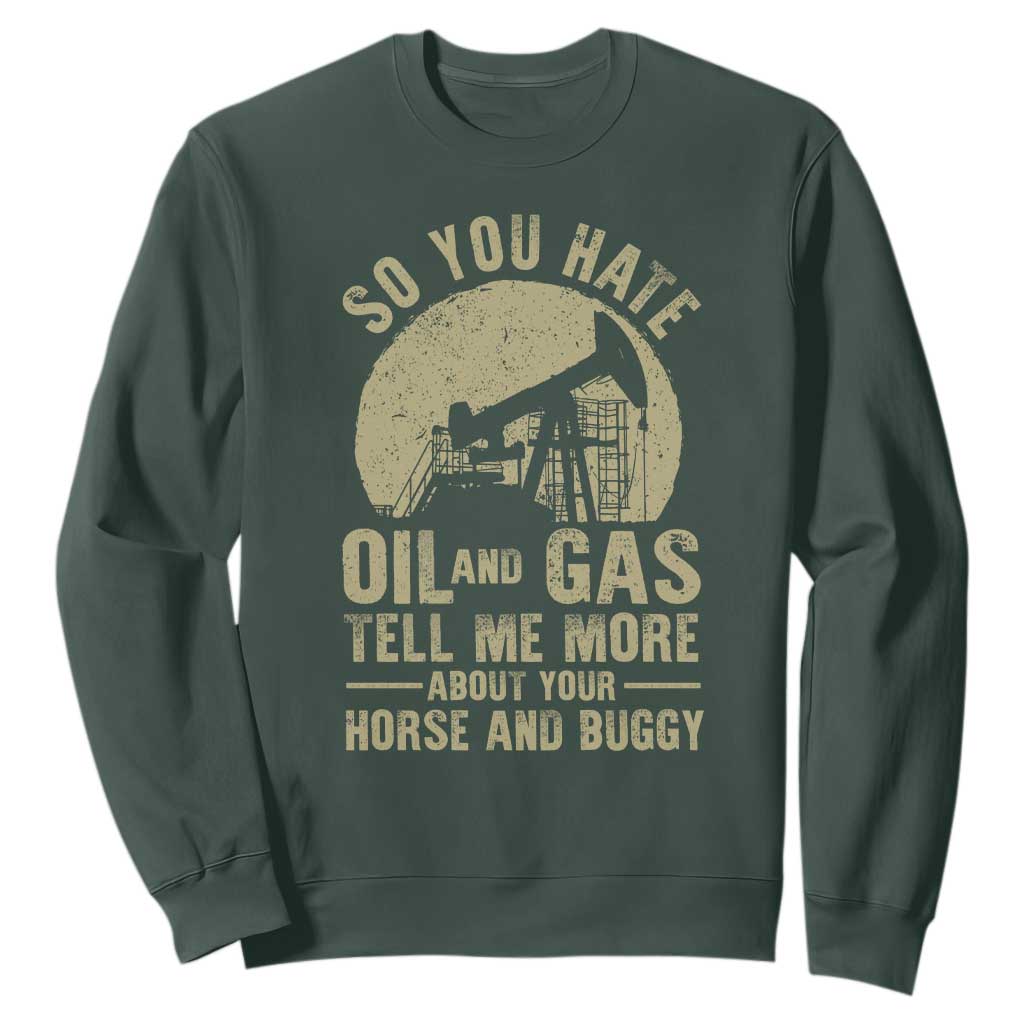 So You Hate Oil and Gas Satirical Political Sweatshirt Tell Me About Your Horse and Buggy Energy Commentary TS02 Dark Forest Green Print Your Wear