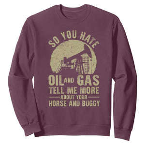 So You Hate Oil and Gas Satirical Political Sweatshirt Tell Me About Your Horse and Buggy Energy Commentary TS02 Maroon Print Your Wear