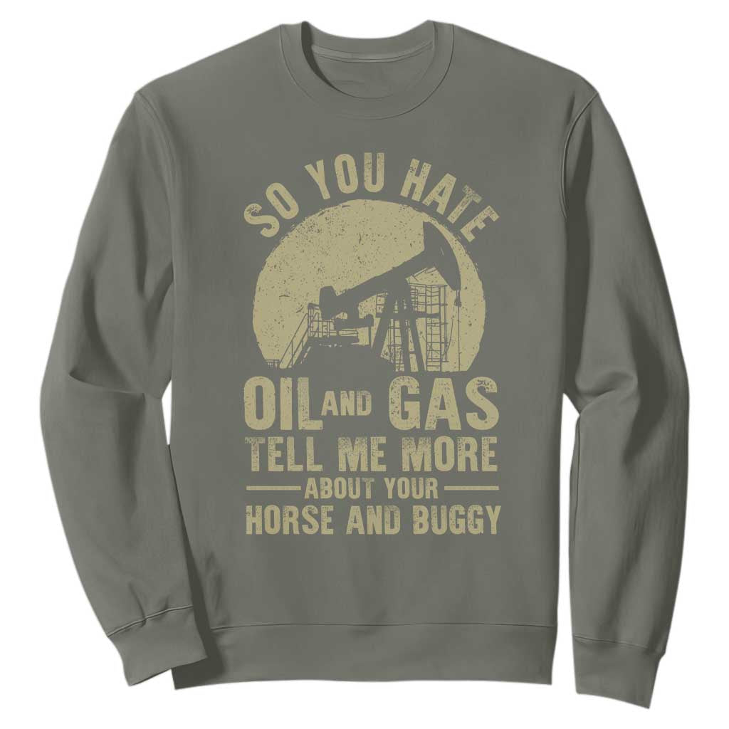 So You Hate Oil and Gas Satirical Political Sweatshirt Tell Me About Your Horse and Buggy Energy Commentary TS02 Military Green Print Your Wear