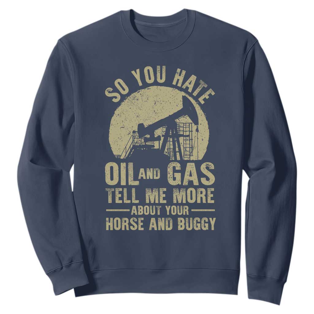 So You Hate Oil and Gas Satirical Political Sweatshirt Tell Me About Your Horse and Buggy Energy Commentary TS02 Navy Print Your Wear
