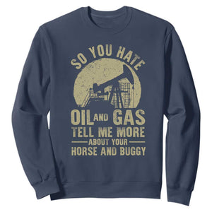 So You Hate Oil and Gas Satirical Political Sweatshirt Tell Me About Your Horse and Buggy Energy Commentary TS02 Navy Print Your Wear